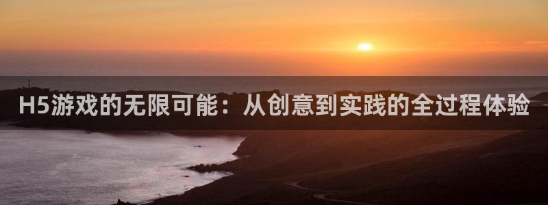 沐鸣娱乐2电脑版：H5游戏的无限可能：从创意到实践的全过程体验