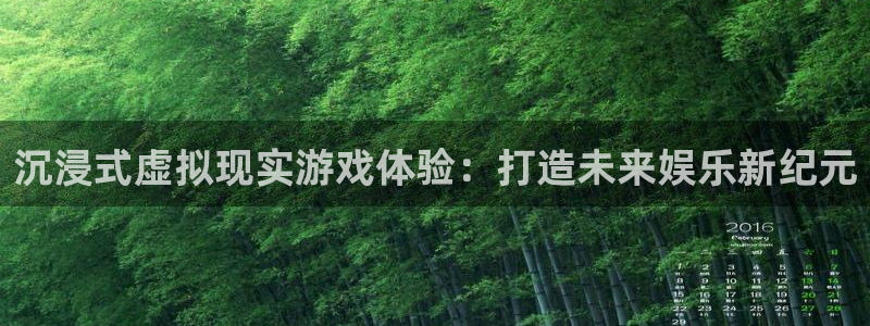沐鸣2娱乐注册平台：沉浸式虚拟现实游戏体验：打造未来娱乐新纪元