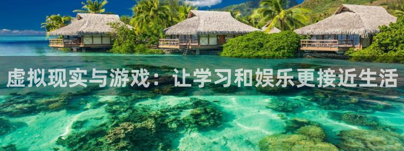沐鸣娱乐2注册官网：虚拟现实与游戏：让学习和娱乐更接近生活