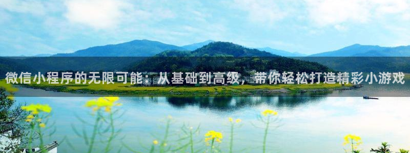 沐鸣2平台招商：微信小程序的无限可能：从基础到高级，带你轻松打造精彩小游戏