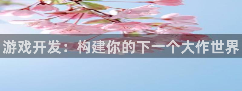 沐鸣娱乐平台2注册：游戏开发：构建你的下一个大作世界