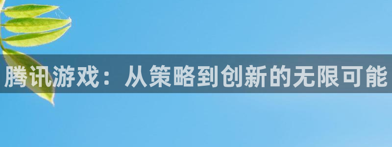 沐鸣娱乐2游戏说明：腾讯游戏：从策略到创新的无限可能