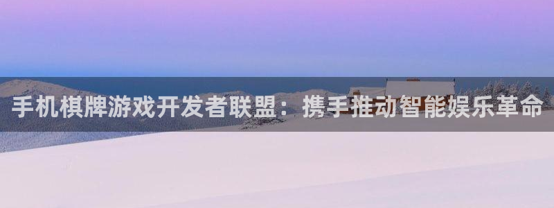 沐鸣娱乐2登录平台是什么：手机棋牌游戏开发者联盟：携手推动智能娱乐革命