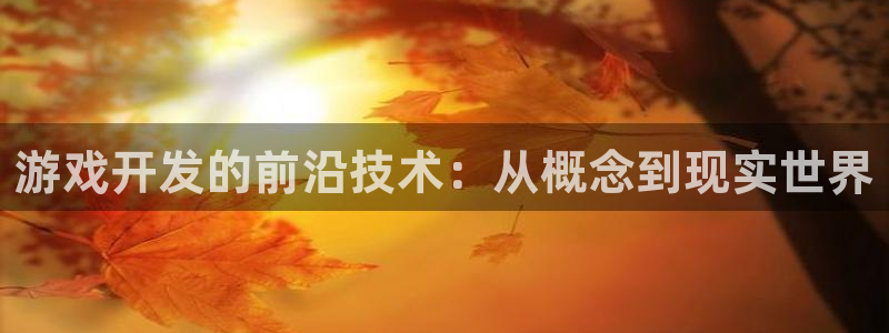 沐鸣娱乐2登入：游戏开发的前沿技术：从概念到现实世界