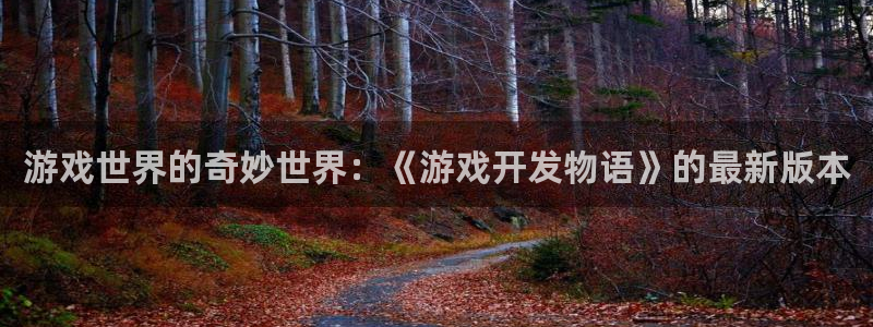 沐鸣娱乐2手机下载官网：游戏世界的奇妙世界：《游戏开发物语》的最新版本