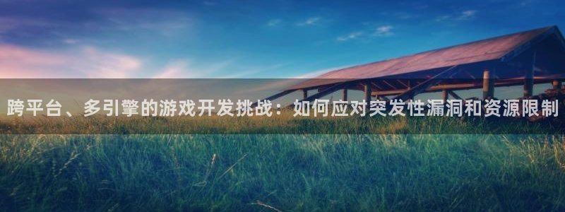沐鸣娱乐2登录平台官网入口：跨平台、多引擎的游戏开发挑战：如何应对突发性漏洞和资源限制