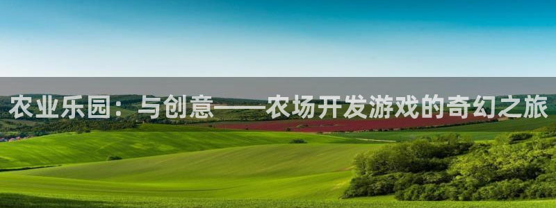 沐鸣2账号注册：农业乐园：与创意——农场开发游戏的奇幻之旅