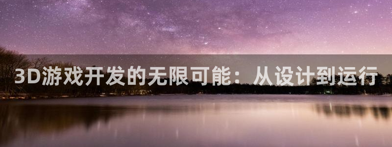 沐鸣277 77注册：3D游戏开发的无限可能：从设计到运行