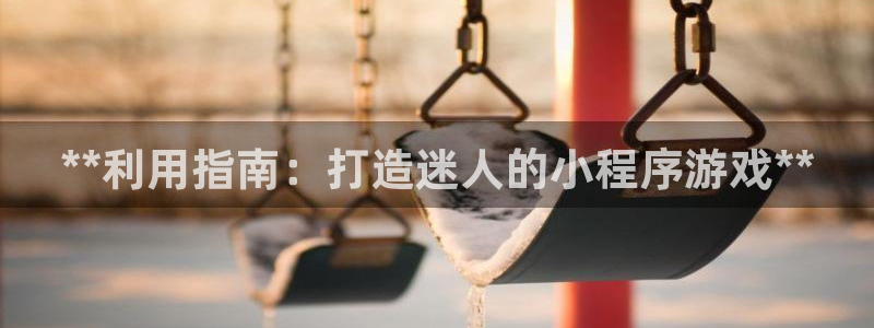 沐鸣2平台官网：**利用指南：打造迷人的小程序游戏**