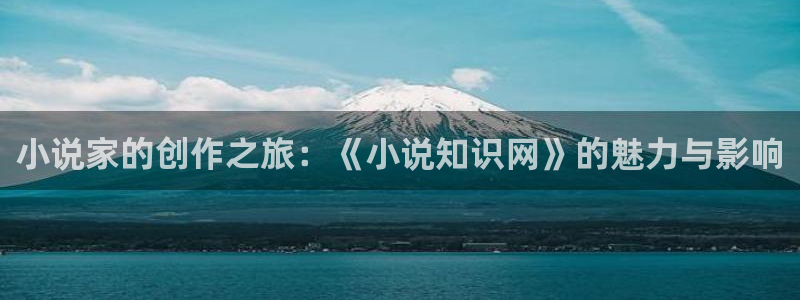江山文学网已登录：小说家的创作之旅：《小说知识网》的魅力与影响