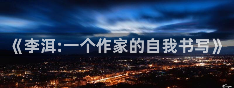 江山文学网站首页：《李洱:一个作家的自我书写》