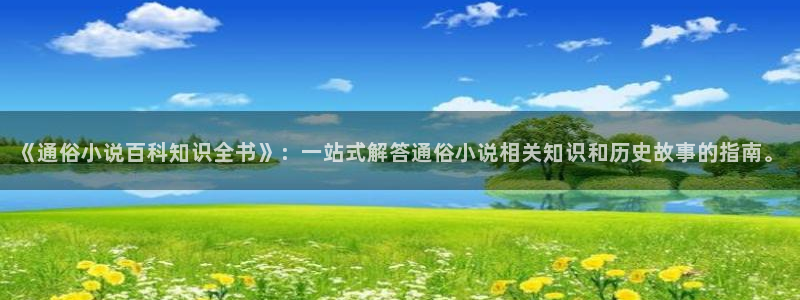 江山文学网首页入口：《通俗小说百科知识全书》：一站式解答通俗小说相关知识和历史故事的指南。