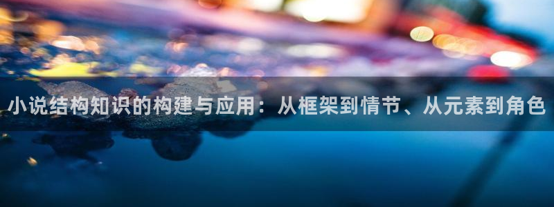 登录江山文学网：小说结构知识的构建与应用：从框架到情节、从元素到角色